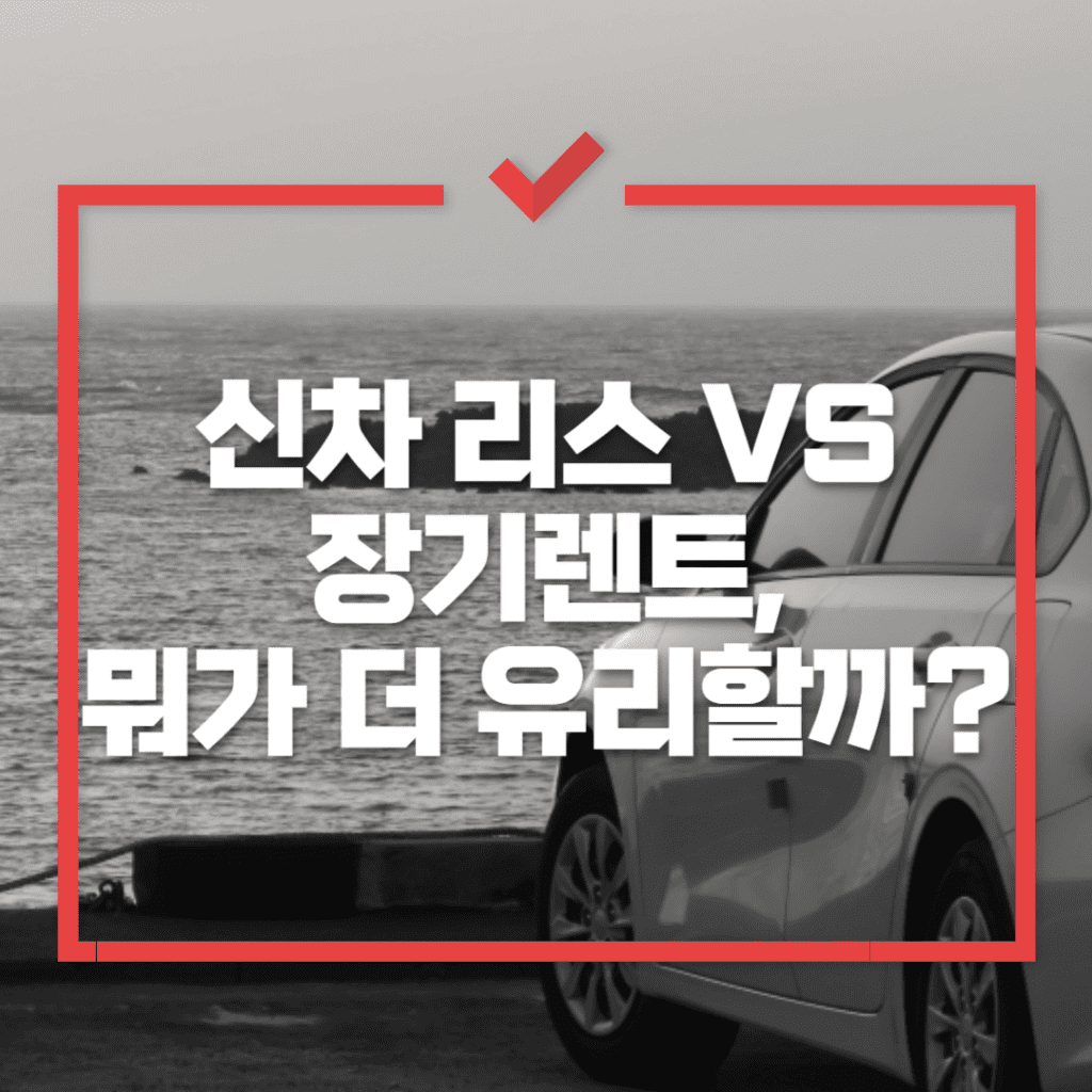 신차 리스 VS 장기렌트